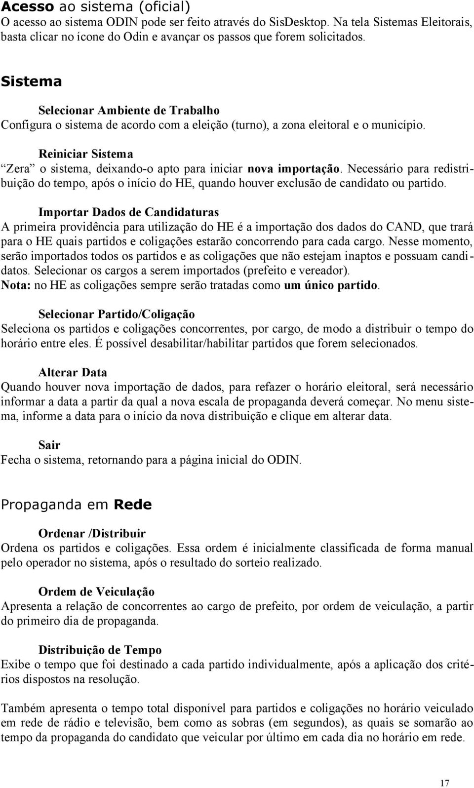 Reiniciar Sistema Zera o sistema, deixando-o apto para iniciar nova importação. Necessário para redistribuição do tempo, após o início do HE, quando houver exclusão de candidato ou partido.