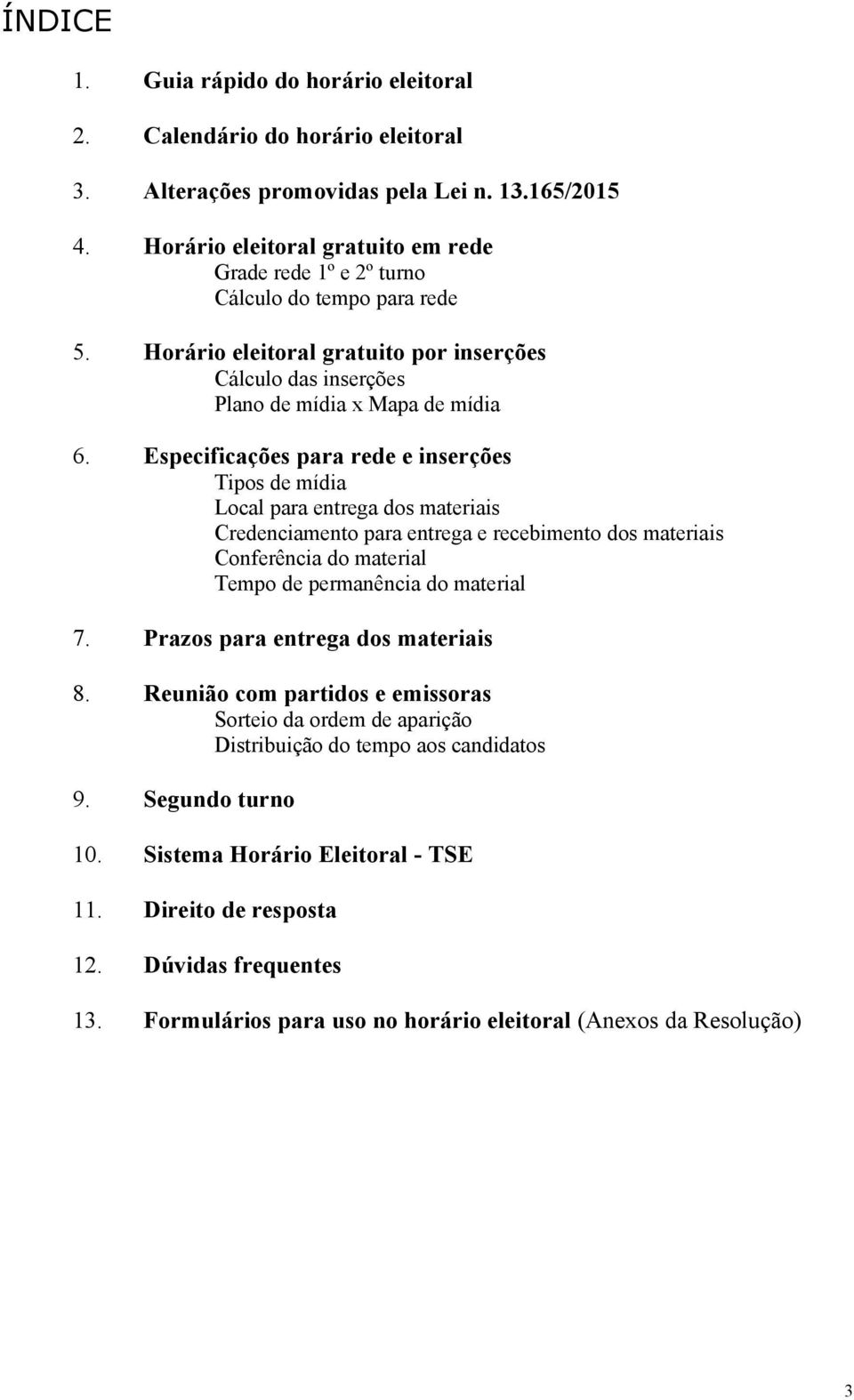 Especificações para rede e inserções Tipos de mídia Local para entrega dos materiais Credenciamento para entrega e recebimento dos materiais Conferência do material Tempo de permanência do material 7.