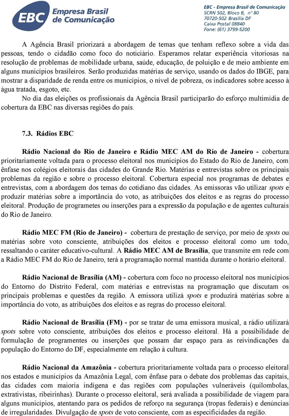 Serão produzidas matérias de serviço, usando os dados do IBGE, para mostrar a disparidade de renda entre os municípios, o nível de pobreza, os indicadores sobre acesso à água tratada, esgoto, etc.