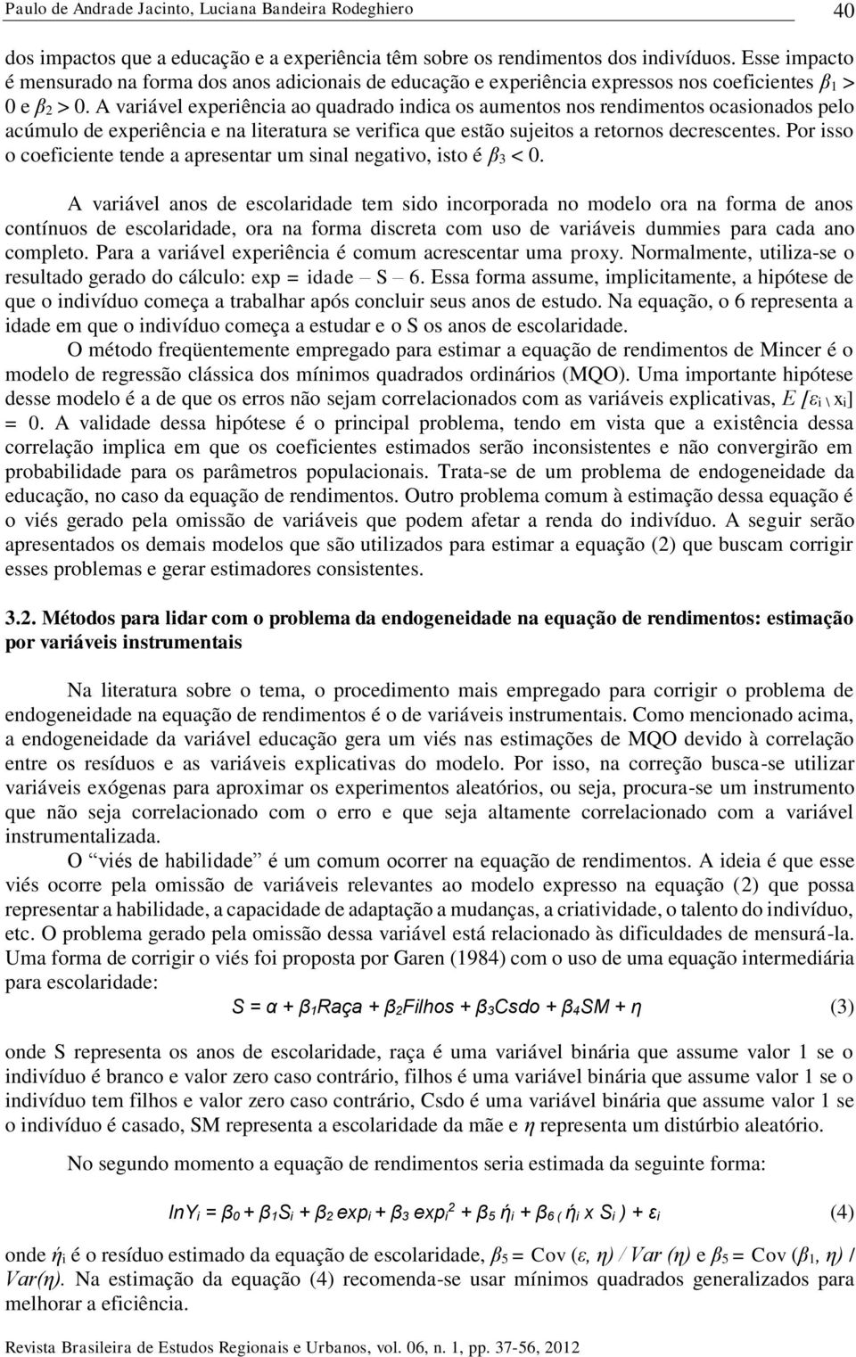 A variável experiência ao quadrado indica os aumentos nos rendimentos ocasionados pelo acúmulo de experiência e na literatura se verifica que estão sujeitos a retornos decrescentes.