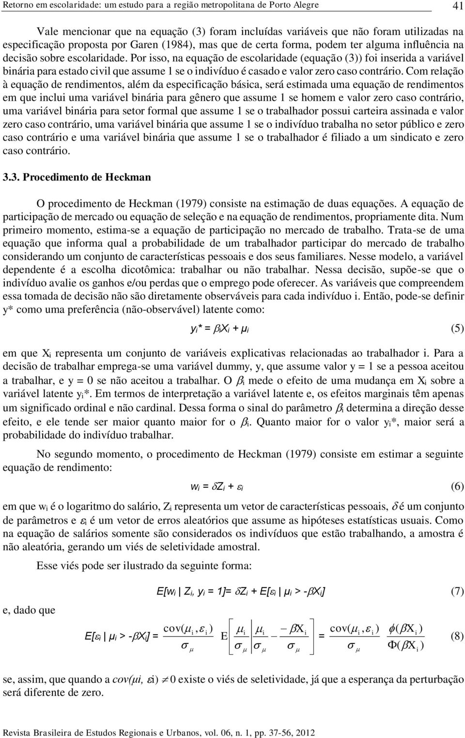 Por isso, na equação de escolaridade (equação (3)) foi inserida a variável binária para estado civil que assume 1 se o indivíduo é casado e valor zero caso contrário.