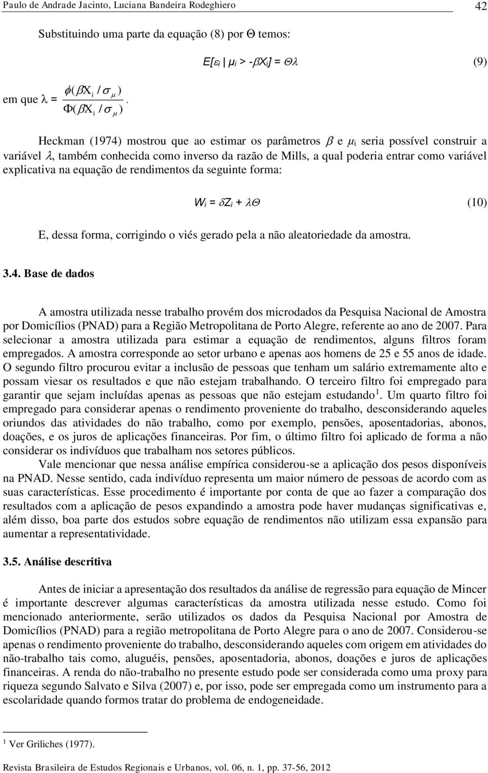 equação de rendimentos da seguinte forma: W i = Z i + (10) E, dessa forma, corrigindo o viés gerado pela a não aleatoriedade da amostra. 3.4.