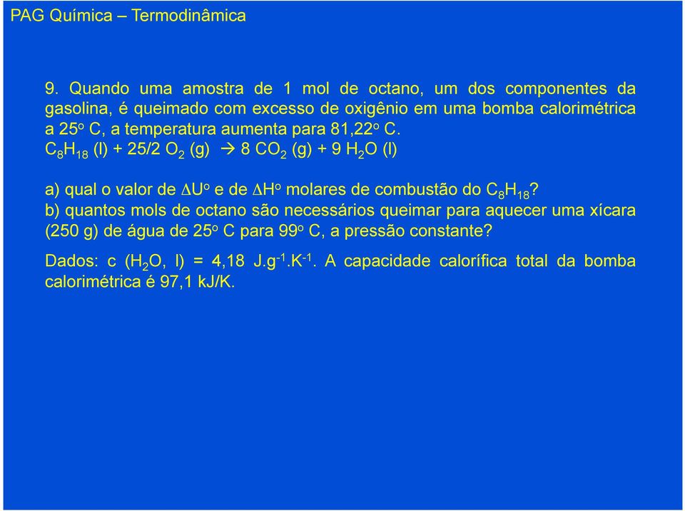 C 8 H 18 (l) + 25/2 O 2 (g) à 8 CO 2 (g) + 9 H 2 O (l) a) qual o valor de ΔU o e de ΔH o molares de combustão do C 8 H 18?