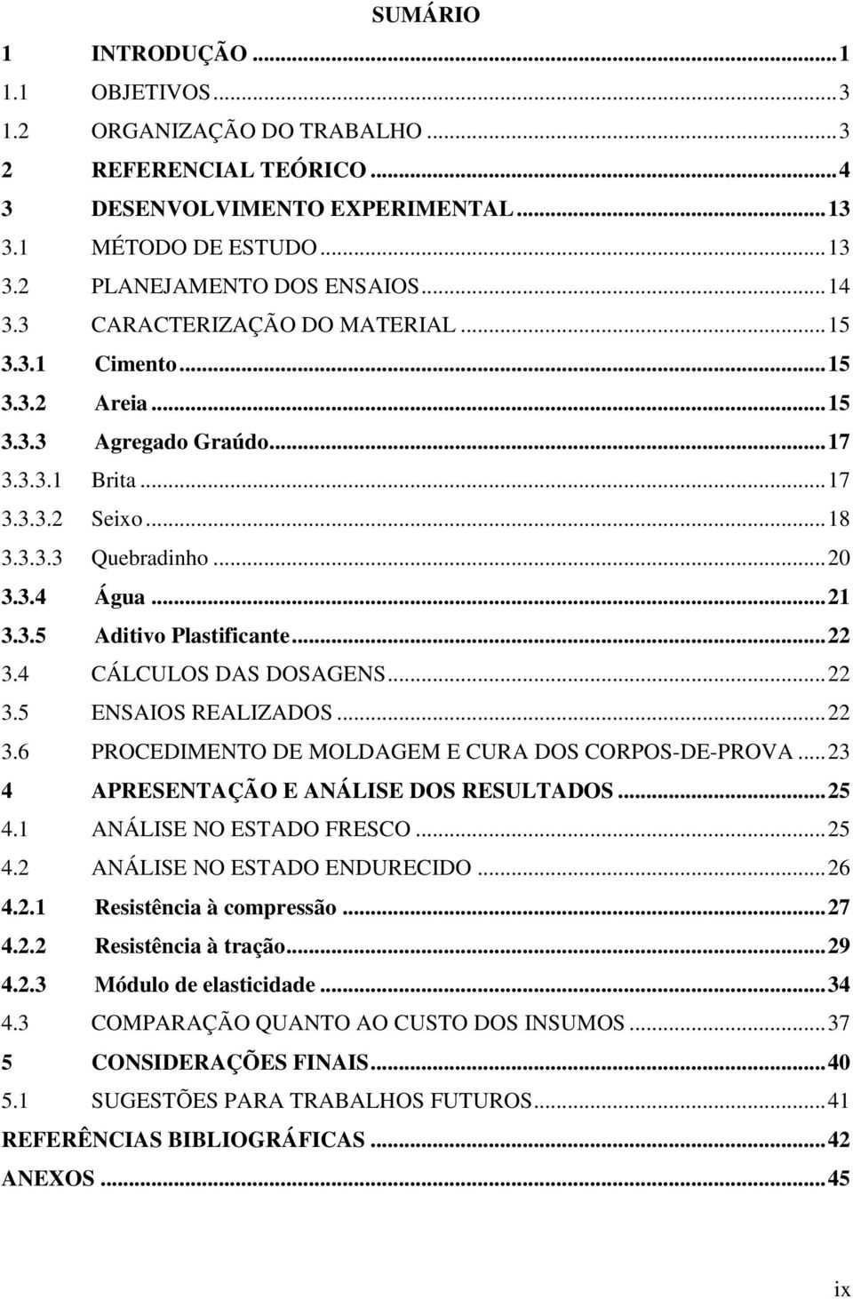 .. 22 3.4 CÁLCULOS DAS DOSAGENS... 22 3.5 ENSAIOS REALIZADOS... 22 3.6 PROCEDIMENTO DE MOLDAGEM E CURA DOS CORPOS-DE-PROVA... 23 4 APRESENTAÇÃO E ANÁLISE DOS RESULTADOS... 25 4.