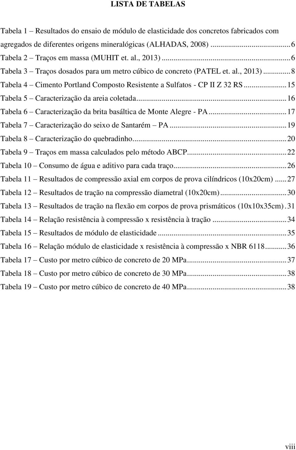 .. 15 Tabela 5 Caracterização da areia coletada... 16 Tabela 6 Caracterização da brita basáltica de Monte Alegre - PA... 17 Tabela 7 Caracterização do seixo de Santarém PA.