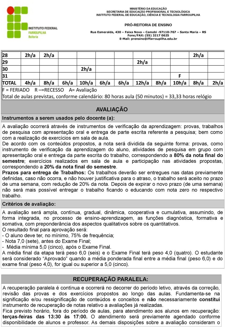 com apresentação oral e entrega de parte escrita referente a pesquisa; bem como com a realização de exercícios em sala de aula.