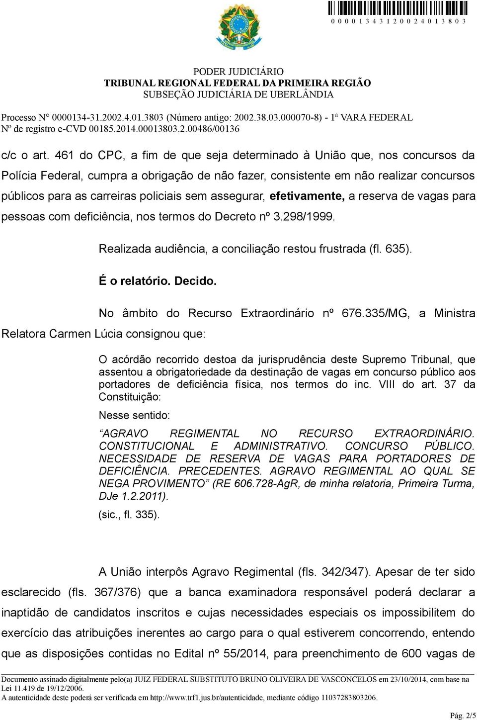 sem assegurar, efetivamente, a reserva de vagas para pessoas com deficiência, nos termos do Decreto nº 3.298/1999. Realizada audiência, a conciliação restou frustrada (fl. 635). É o relatório. Decido.