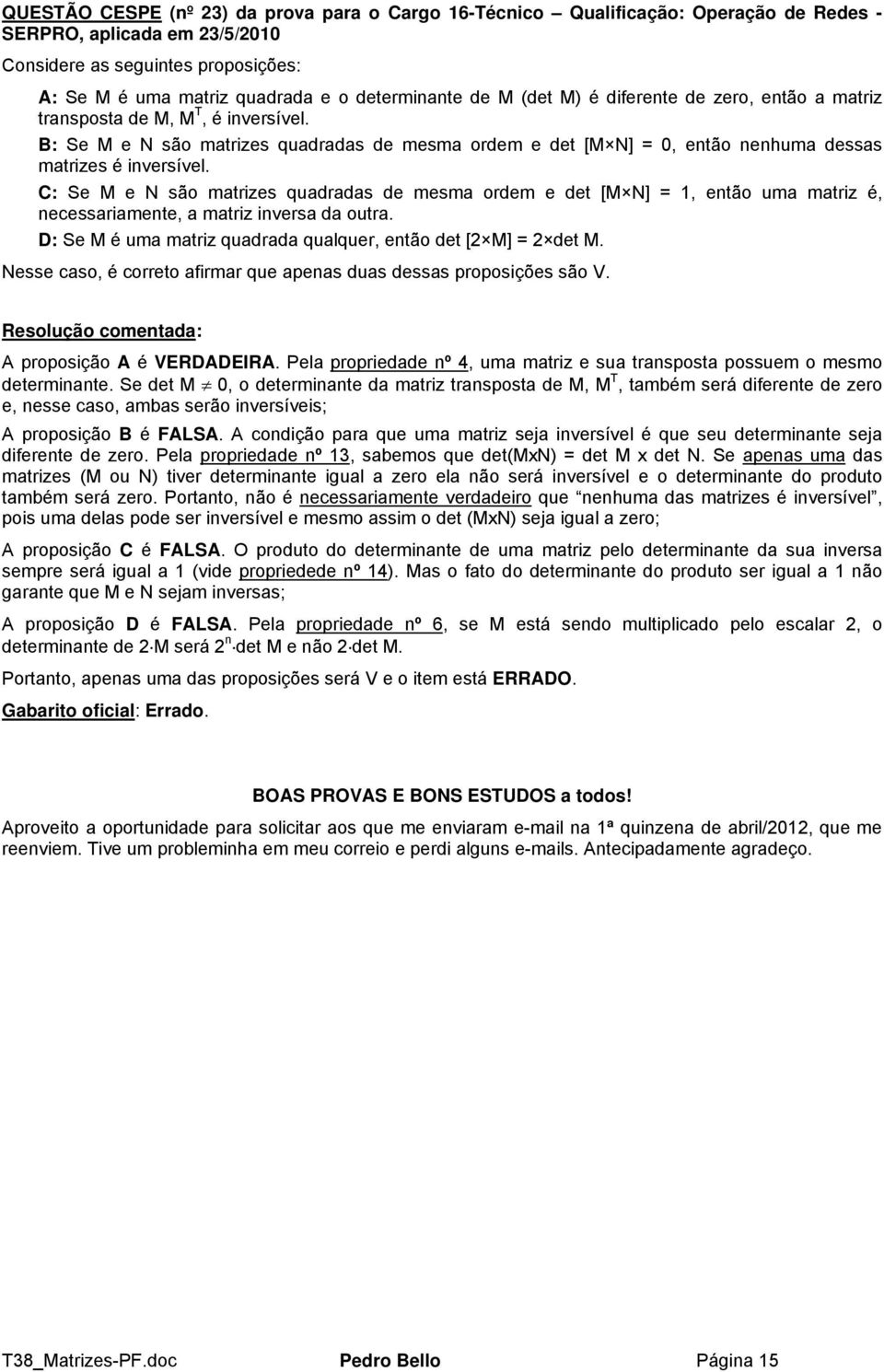 det [M N], então um mtriz é, necessrimente, mtriz invers d outr D: Se M é um mtriz qudrd qulquer, então det [ M] det M Nesse cso, é correto firmr que pens dus desss proposições são V Resolução
