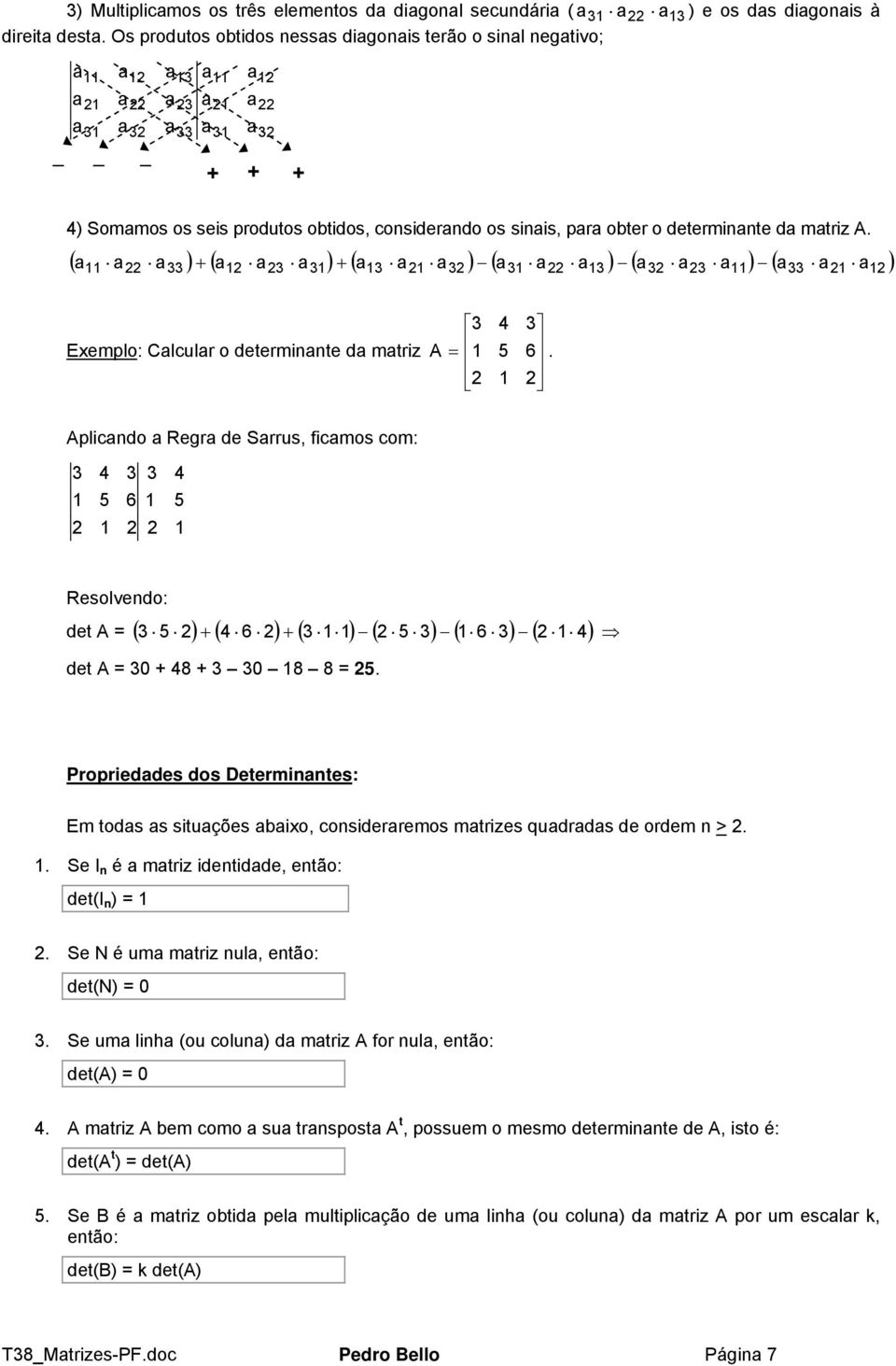 Proprieddes dos Determinntes: Em tods s situções ixo, considerremos mtrizes qudrds de ordem n > Se I n é mtriz identidde, então: det(i n ) Se N é um mtriz nul, então: det(n) Se um linh (ou colun) d