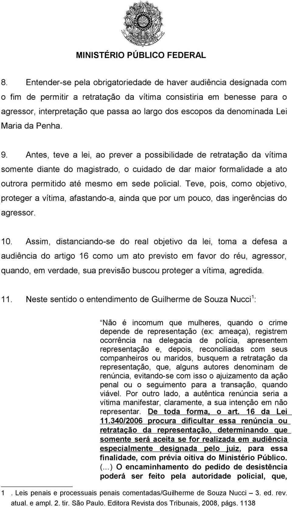 Antes, teve a lei, ao prever a possibilidade de retratação da vítima somente diante do magistrado, o cuidado de dar maior formalidade a ato outrora permitido até mesmo em sede policial.