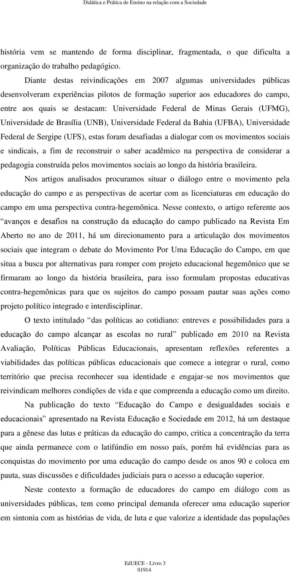 de Minas Gerais (UFMG), Universidade de Brasília (UNB), Universidade Federal da Bahia (UFBA), Universidade Federal de Sergipe (UFS), estas foram desafiadas a dialogar com os movimentos sociais e