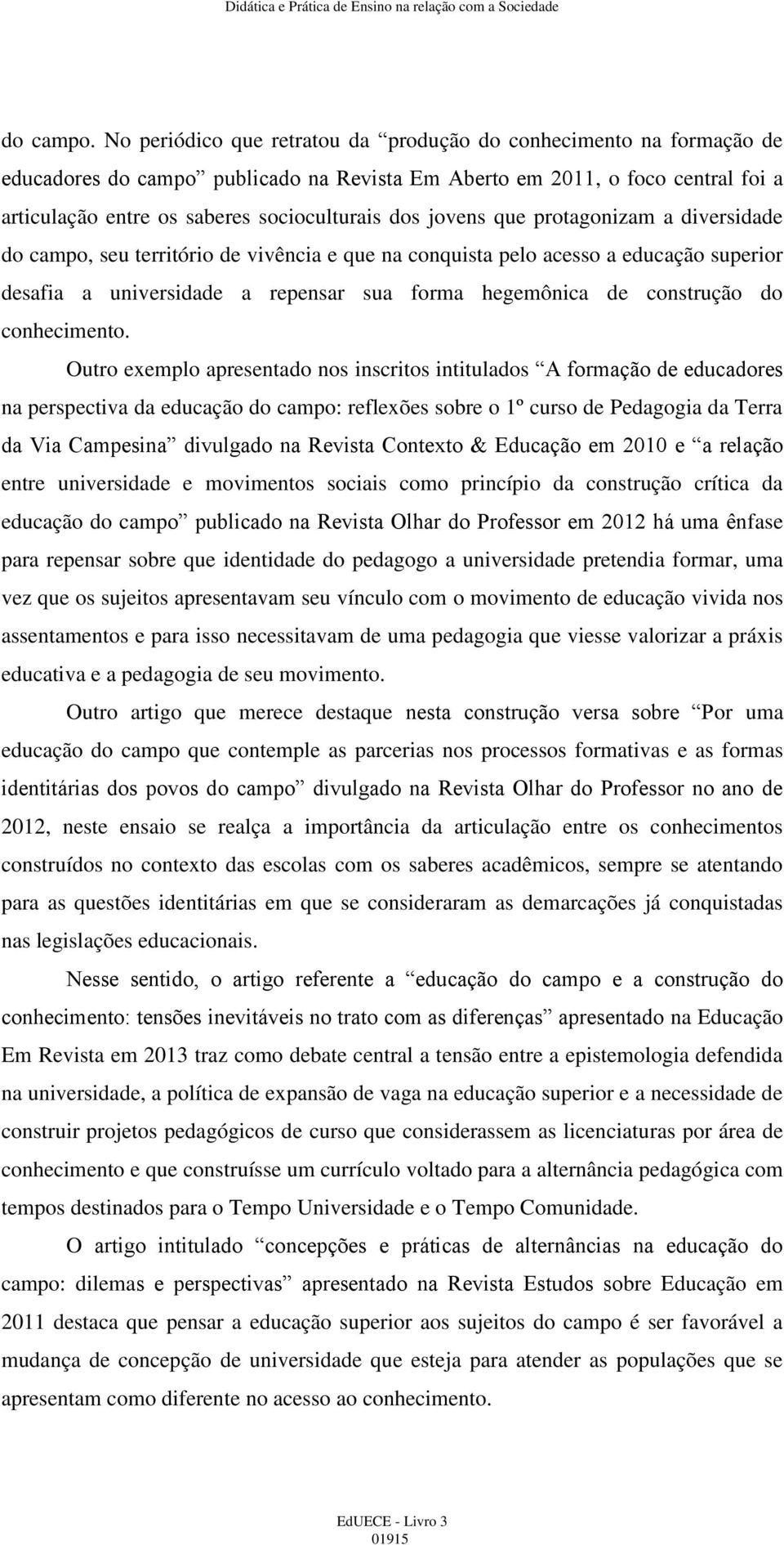 jovens que protagonizam a diversidade do campo, seu território de vivência e que na conquista pelo acesso a educação superior desafia a universidade a repensar sua forma hegemônica de construção do