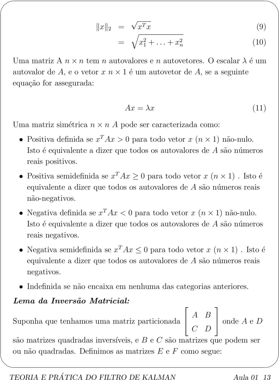 T Ax > 0 para todo vetor x (n 1) não-nulo. Isto é equivalente a dizer que todos os autovalores de A são números reais positivos. Positiva semidefinida se x T Ax 0 para todo vetor x (n 1).