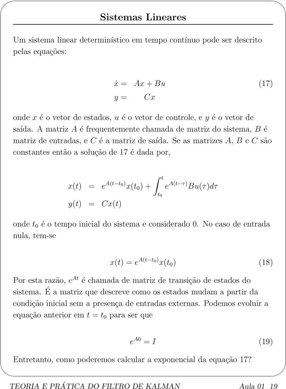 Se as matrizes A, B e C são constantes então a solução de 17 é dada por, Cx x(t) = e A(t t 0) x(t 0 ) + y(t) = Cx(t) t t 0 e A(t τ) Bu(τ)dτ onde t 0 é o tempo inicial do sistema e considerado 0.