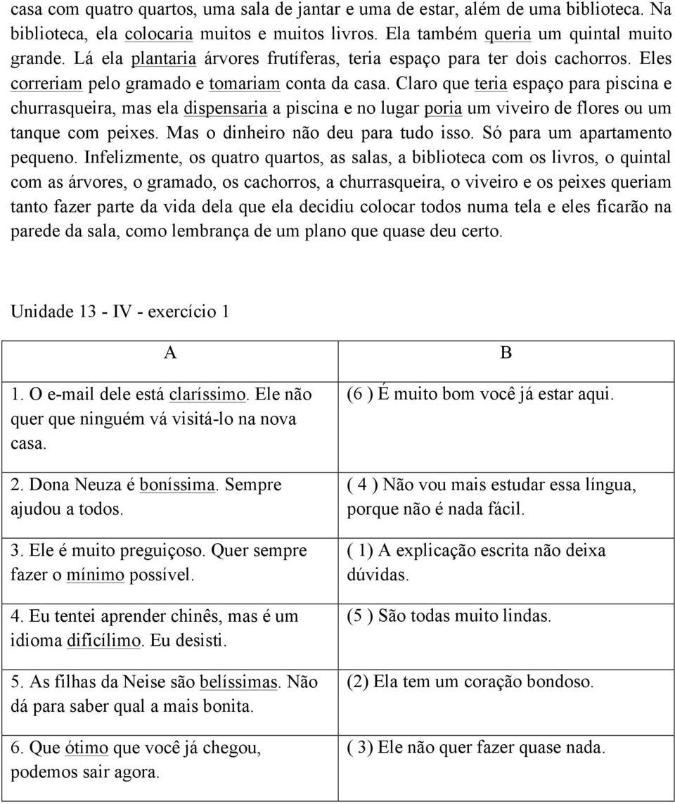 Claro que teria espaço para piscina e churrasqueira, mas ela dispensaria a piscina e no lugar poria um viveiro de flores ou um tanque com peixes. Mas o dinheiro não deu para tudo isso.