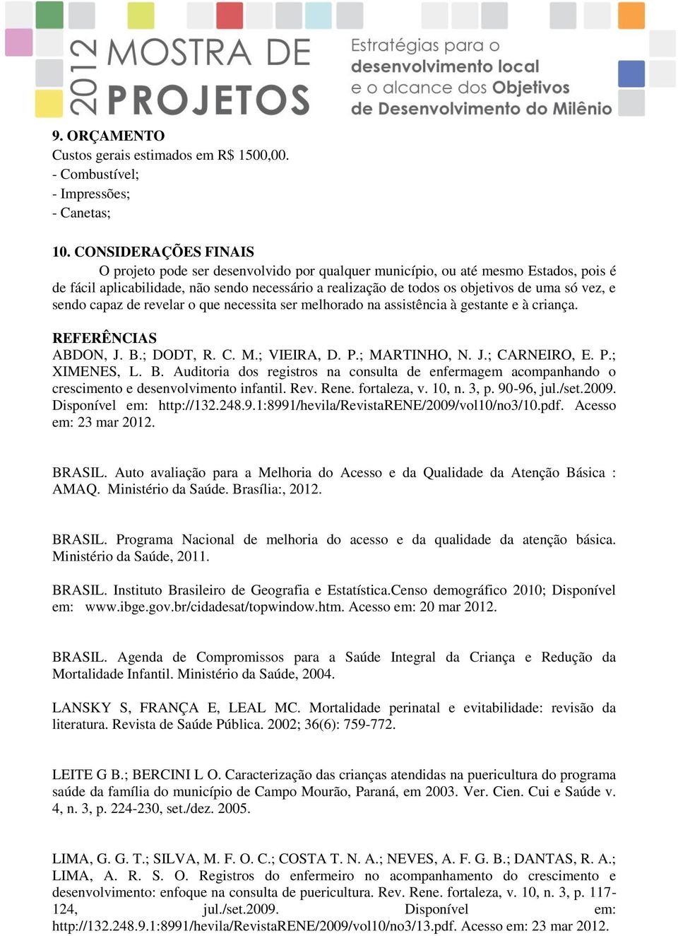 vez, e sendo capaz de revelar o que necessita ser melhorado na assistência à gestante e à criança. REFERÊNCIAS ABDON, J. B.; DODT, R. C. M.; VIEIRA, D. P.; MARTINHO, N. J.; CARNEIRO, E. P.; XIMENES, L.