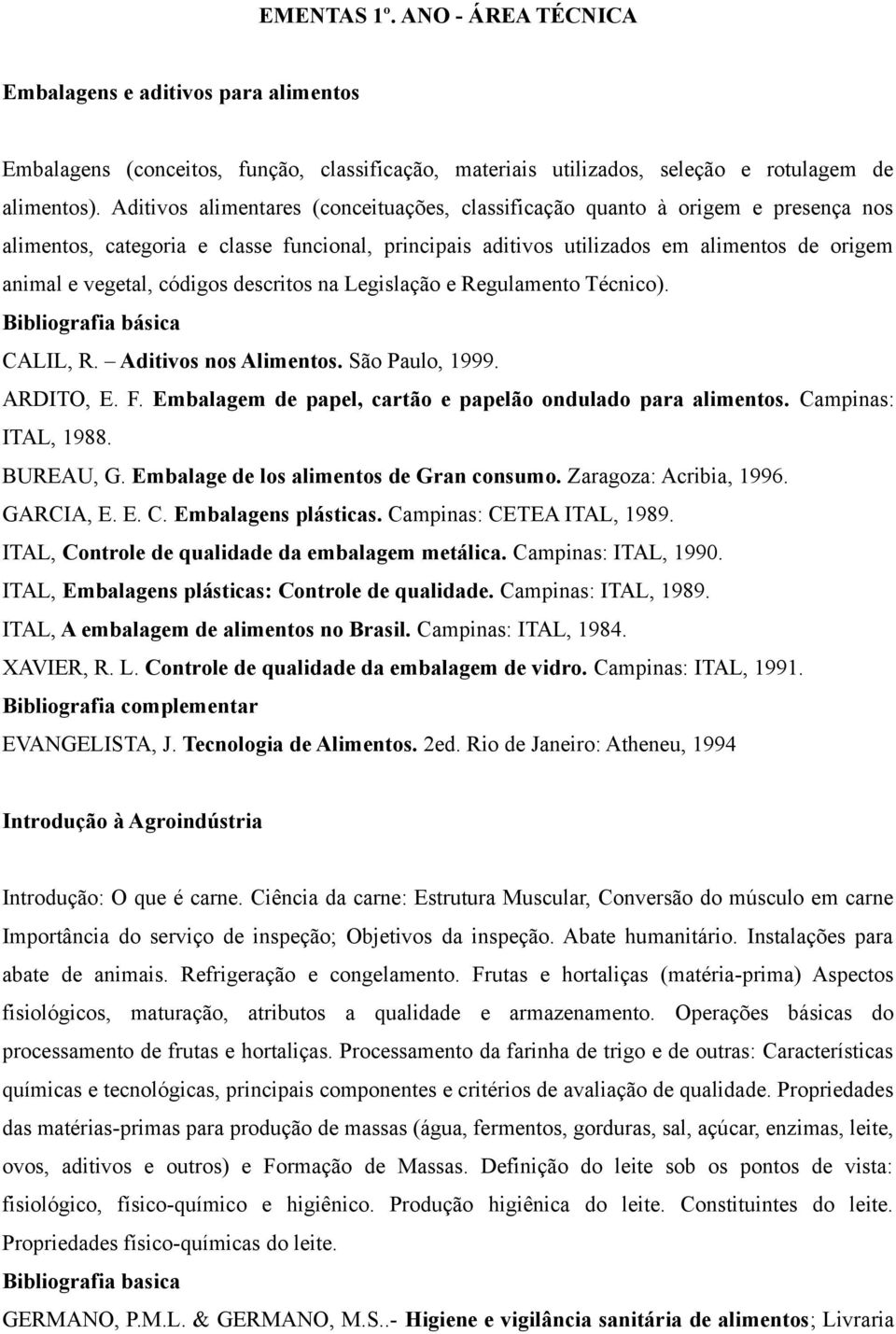 códigos descritos na Legislação e Regulamento Técnico). CALIL, R. Aditivos nos Alimentos. São Paulo, 1999. ARDITO, E. F. Embalagem de papel, cartão e papelão ondulado para alimentos.