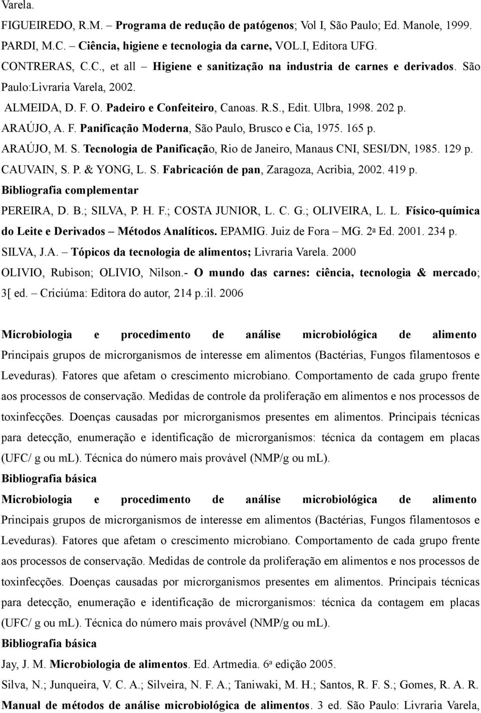 o Paulo, Brusco e Cia, 1975. 165 p. ARAÚJO, M. S. Tecnologia de Panificação, Rio de Janeiro, Manaus CNI, SESI/DN, 1985. 129 p. CAUVAIN, S. P. & YONG, L. S. Fabricación de pan, Zaragoza, Acribia, 2002.