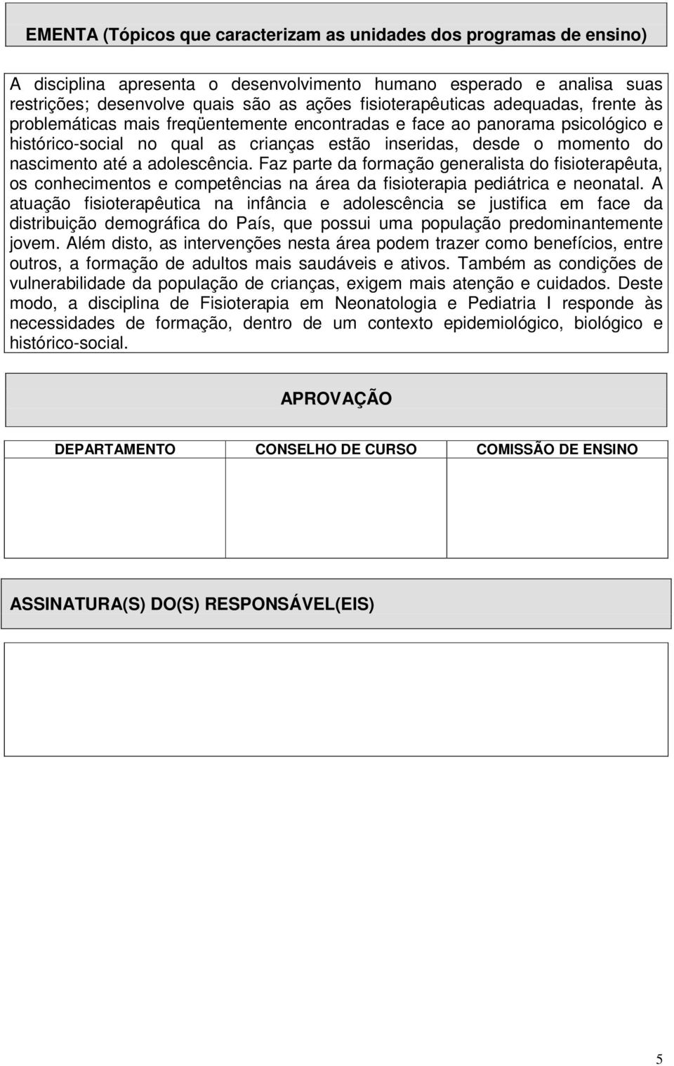 nascimento até a adolescência. Faz parte da formação generalista do fisioterapêuta, os conhecimentos e competências na área da fisioterapia pediátrica e neonatal.