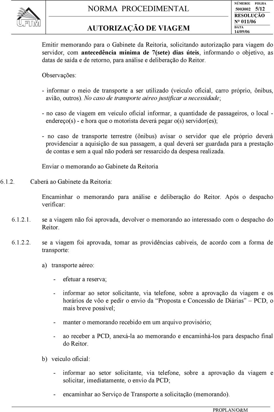 No caso de transporte aéreo justificar a necessidade; - no caso de viagem em veículo oficial informar, a quantidade de passageiros, o local - endereço(s) - e hora que o motorista deverá pegar o(s)