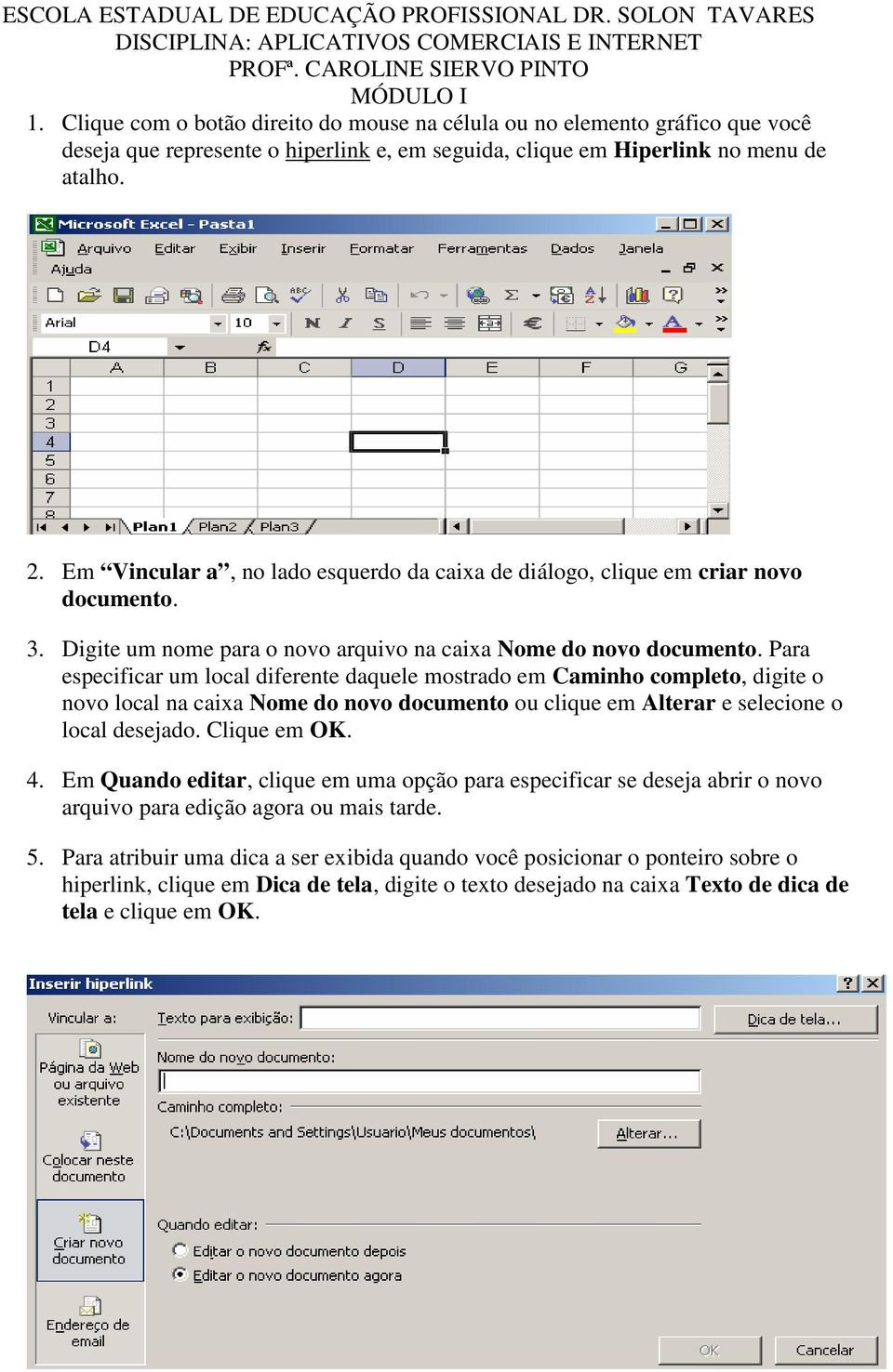 Para especificar um local diferente daquele mostrado em Caminho completo, digite o novo local na caixa Nome do novo documento ou clique em Alterar e selecione o local desejado. Clique em OK. 4.