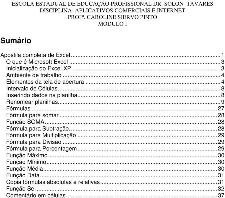 ..27 Fórmula para somar...28 Função SOMA...28 Fórmula para Subtração...28 Fórmula para Multiplicação...29 Fórmula para Divisão.