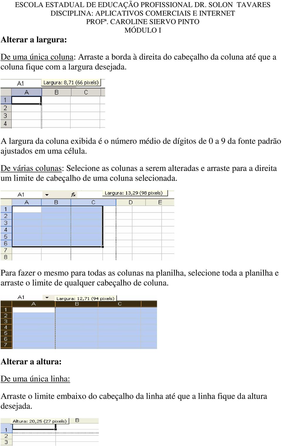 De várias colunas: Selecione as colunas a serem alteradas e arraste para a direita um limite de cabeçalho de uma coluna selecionada.