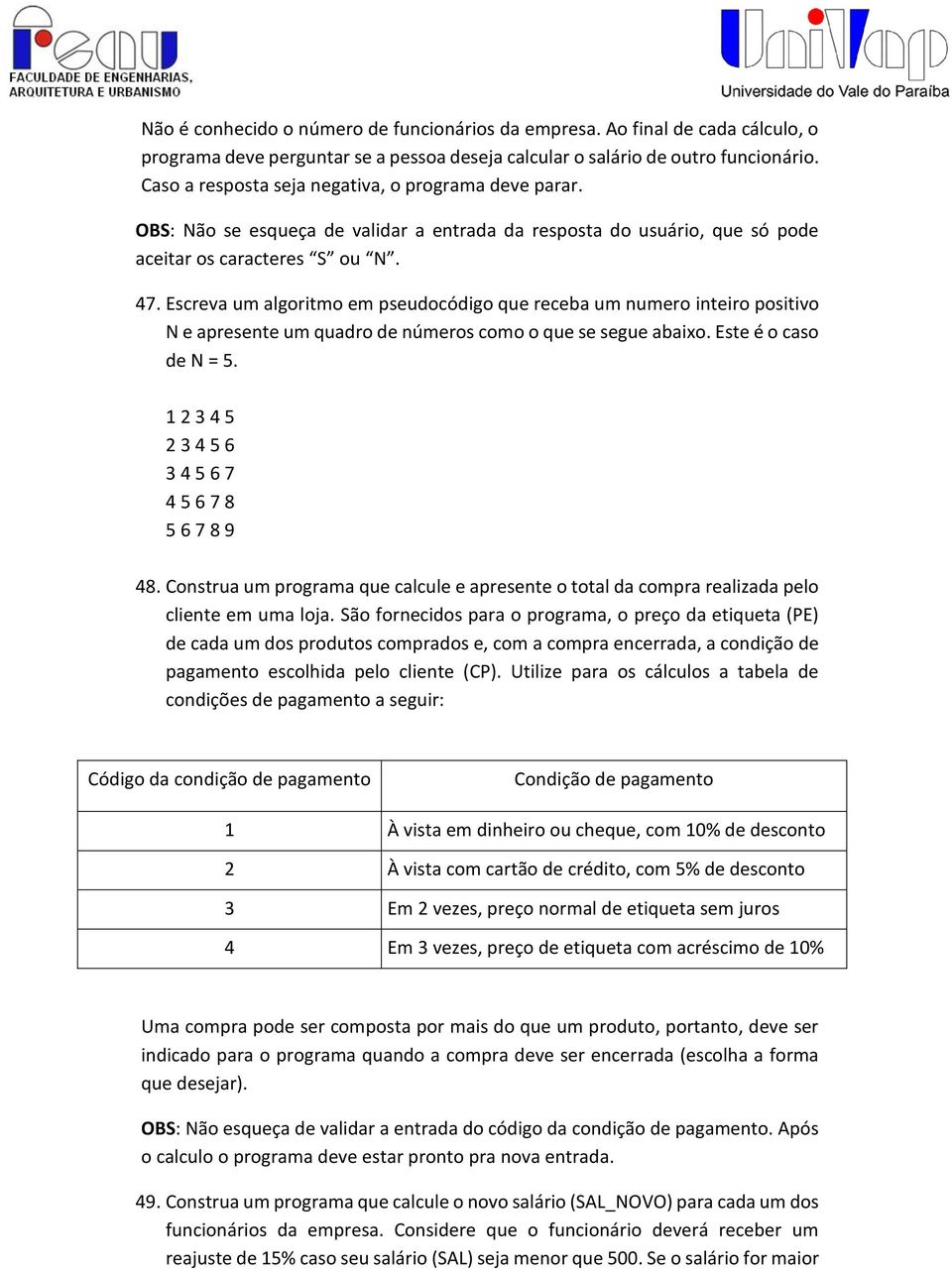 Escreva um algoritmo em pseudocódigo que receba um numero inteiro positivo N e apresente um quadro de números como o que se segue abaixo. Este é o caso de N = 5.