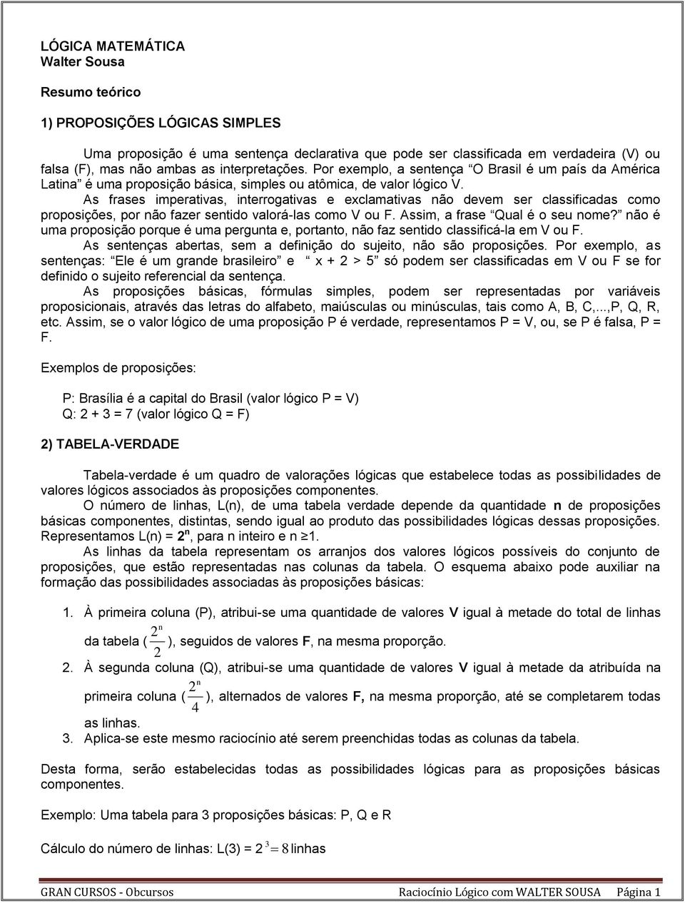 As frases imperativas, interrogativas e exclamativas não devem ser classificadas como proposições, por não fazer sentido valorá-las como V ou F. Assim, a frase Qual é o seu nome?