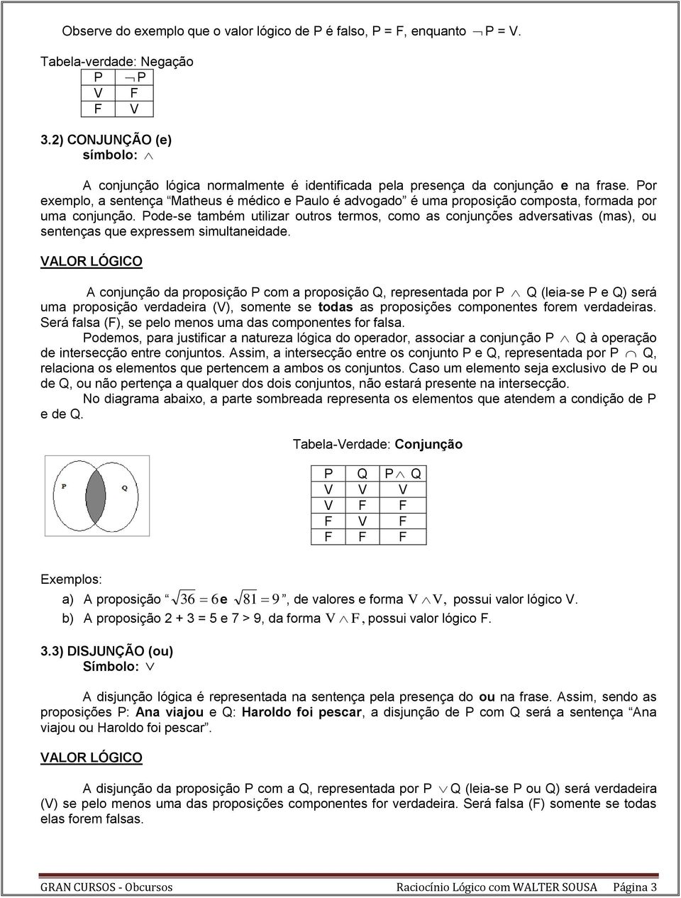 Por exemplo, a sentença Matheus é médico e Paulo é advogado é uma proposição composta, formada por uma conjunção.