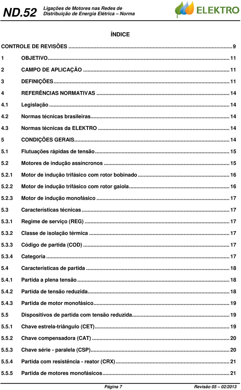 . Motor de indução trifásico com rotor gaiola... 16 5..3 Motor de indução monofásico... 17 5.3 Características técnicas... 17 5.3.1 Regime de serviço (REG)... 17 5.3. Classe de isolação térmica... 17 5.3.3 Código de partida (COD).