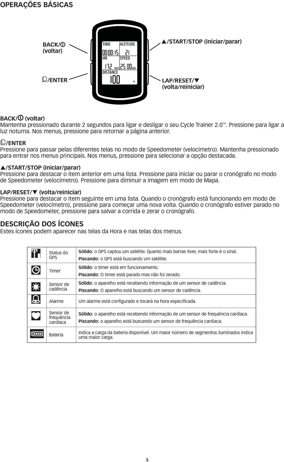 Mantenha pressionado para entrar nos menus principais. Nos menus, pressione para selecionar a opção destacada. /START/STOP (iniciar/parar) Pressione para destacar o item anterior em uma lista.