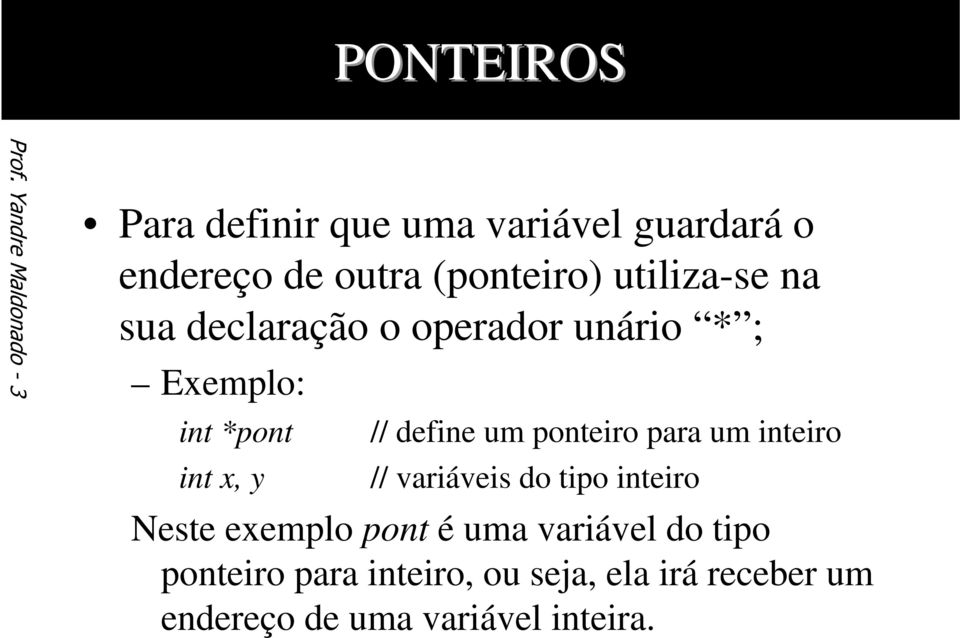 utiliza-se na sua declaração o operador unário * ; Exemplo: int *pont int x, y // define um