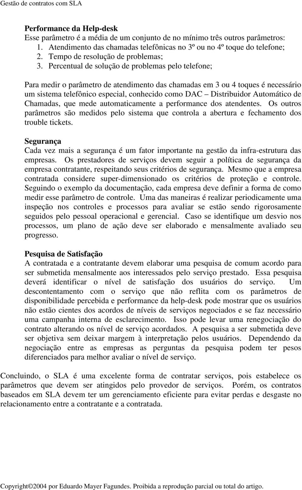 Percentual de solução de problemas pelo telefone; Para medir o parâmetro de atendimento das chamadas em 3 ou 4 toques é necessário um sistema telefônico especial, conhecido como DAC Distribuidor