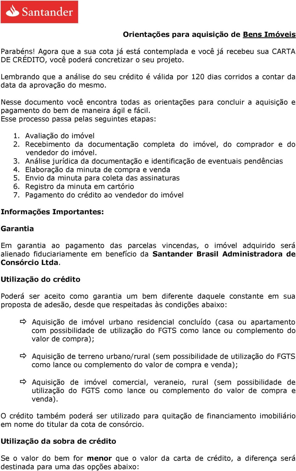 Nesse documento você encontra todas as orientações para concluir a aquisição e pagamento do bem de maneira ágil e fácil. Esse processo passa pelas seguintes etapas: 1. Avaliação do imóvel 2.