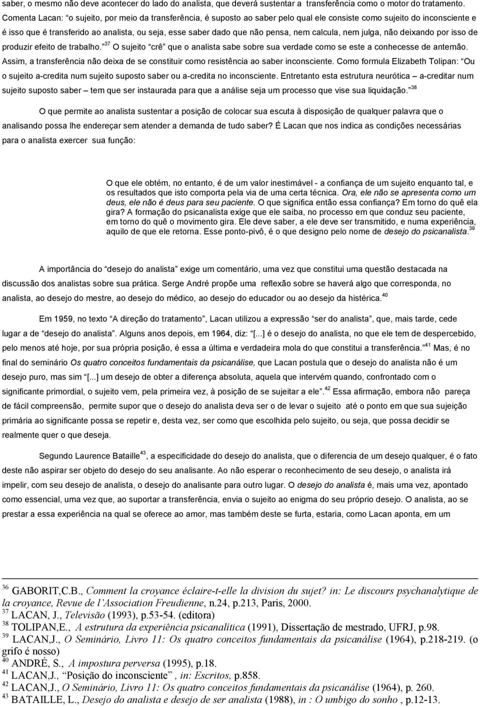 pensa, nem calcula, nem julga, não deixando por isso de produzir efeito de trabalho. 37 O sujeito crê que o analista sabe sobre sua verdade como se este a conhecesse de antemão.