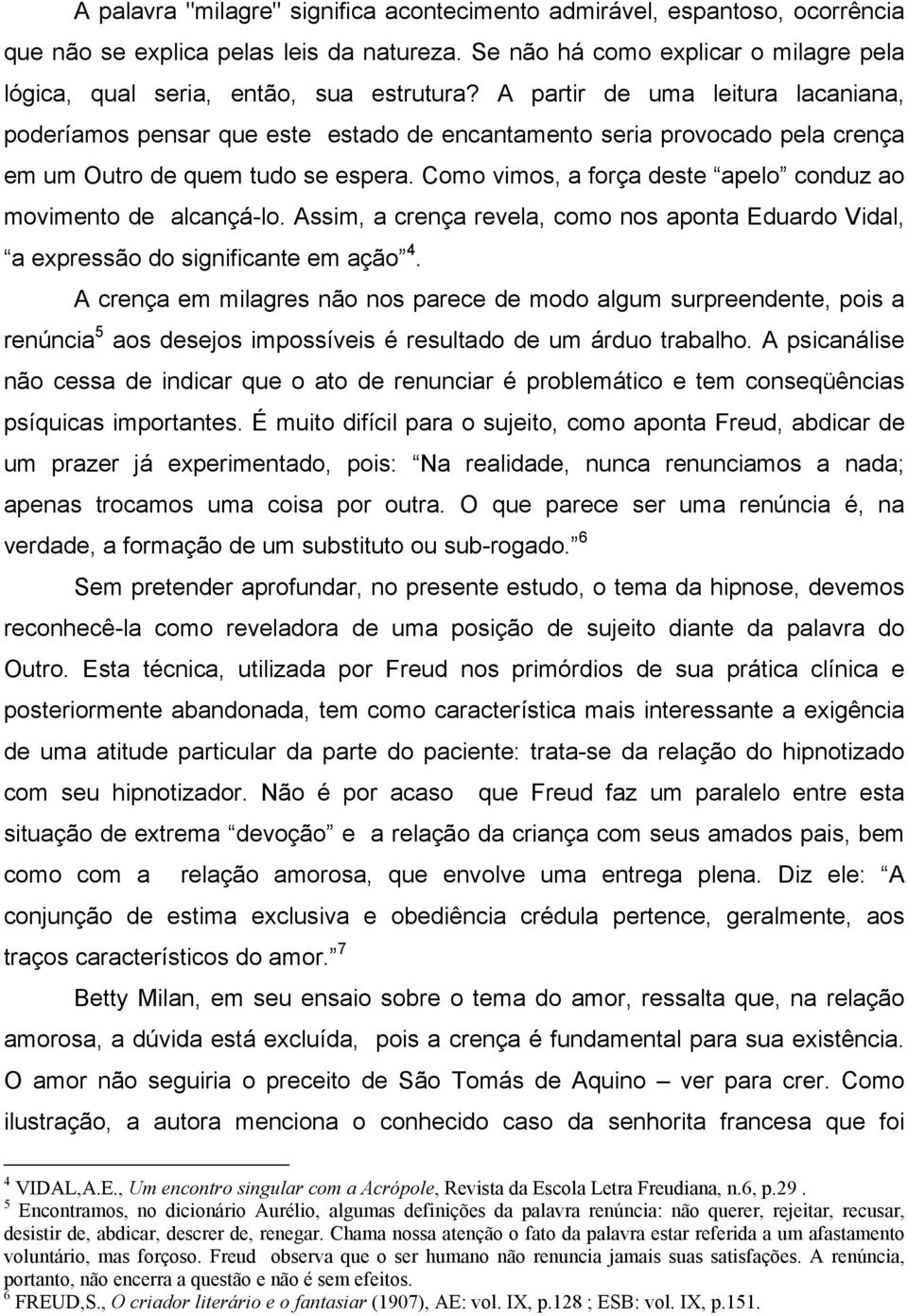 Como vimos, a força deste apelo conduz ao movimento de alcançá-lo. Assim, a crença revela, como nos aponta Eduardo Vidal, a expressão do significante em ação 4.