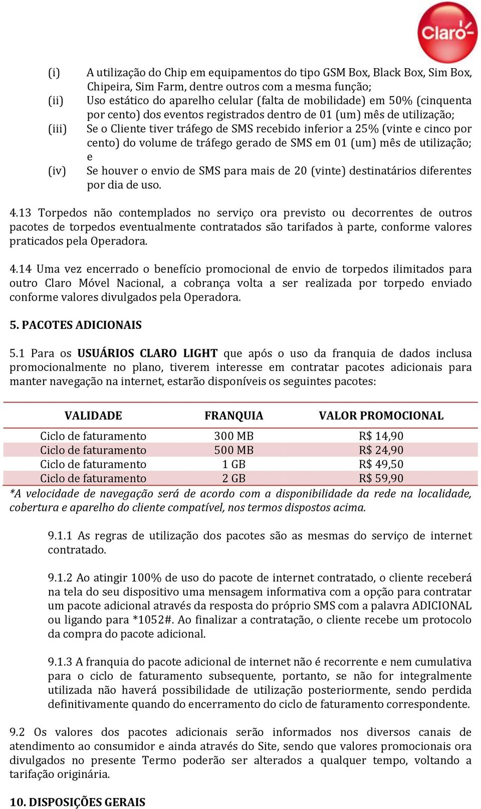 tráfego gerado de SMS em 01 (um) mês de utilização; e Se houver o envio de SMS para mais de 20 (vinte) destinatários diferentes por dia de uso. 4.