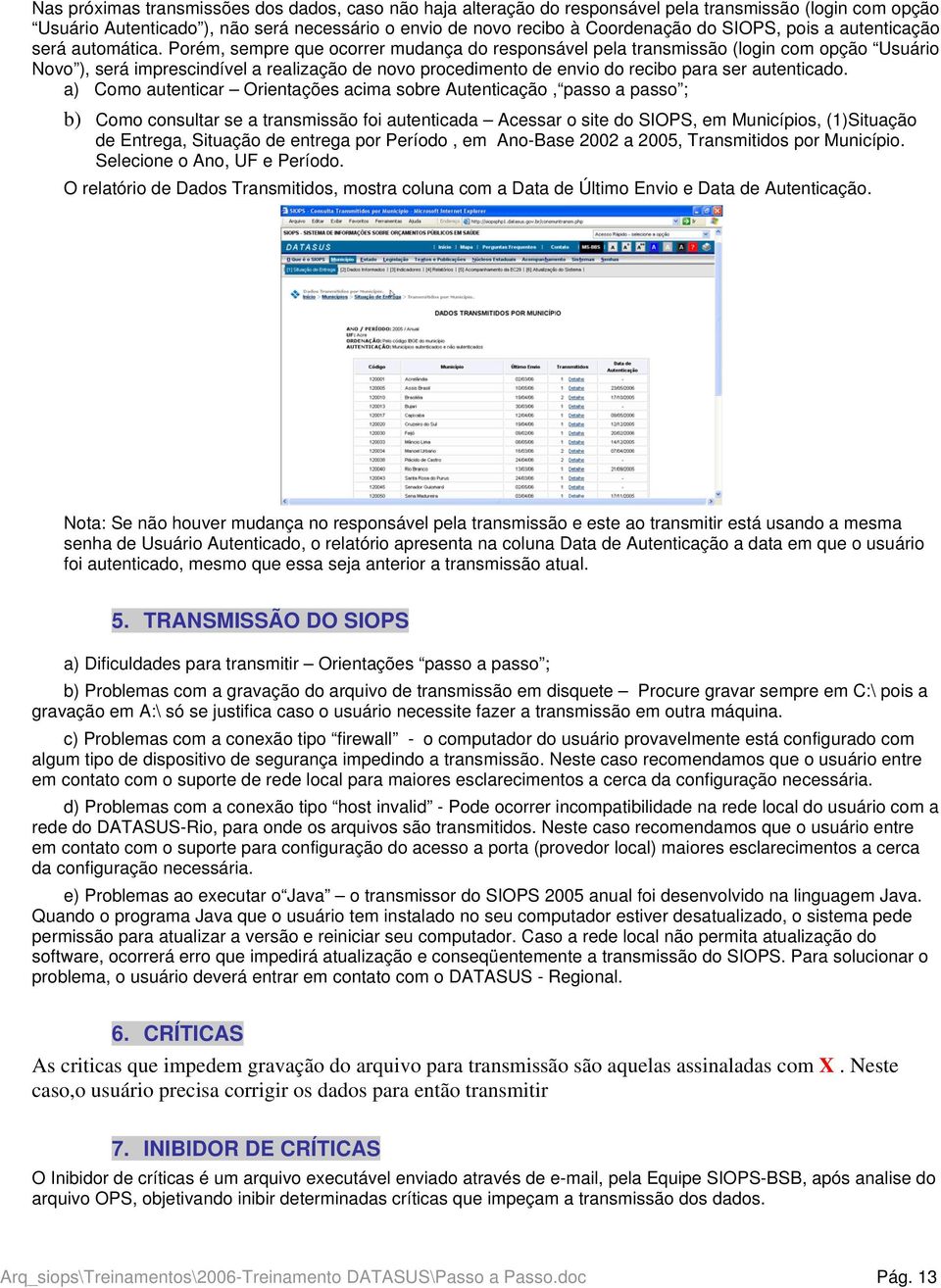 Porém, sempre que ocorrer mudança do responsável pela transmissão (login com opção Usuário Novo ), será imprescindível a realização de novo procedimento de envio do recibo para ser autenticado.