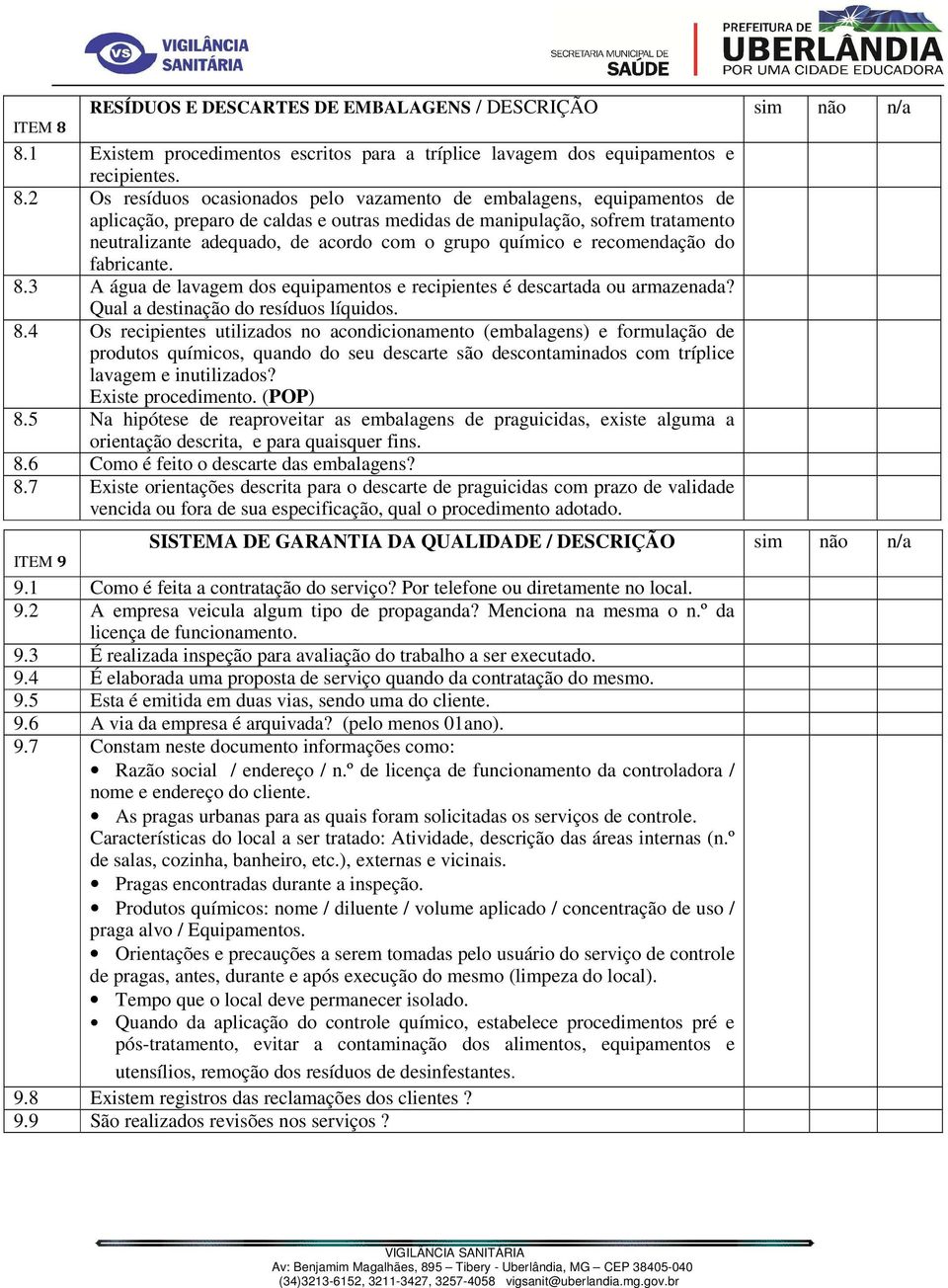 2 Os resíduos ocasionados pelo vazamento de embalagens, equipamentos de aplicação, preparo de caldas e outras medidas de manipulação, sofrem tratamento neutralizante adequado, de acordo com o grupo