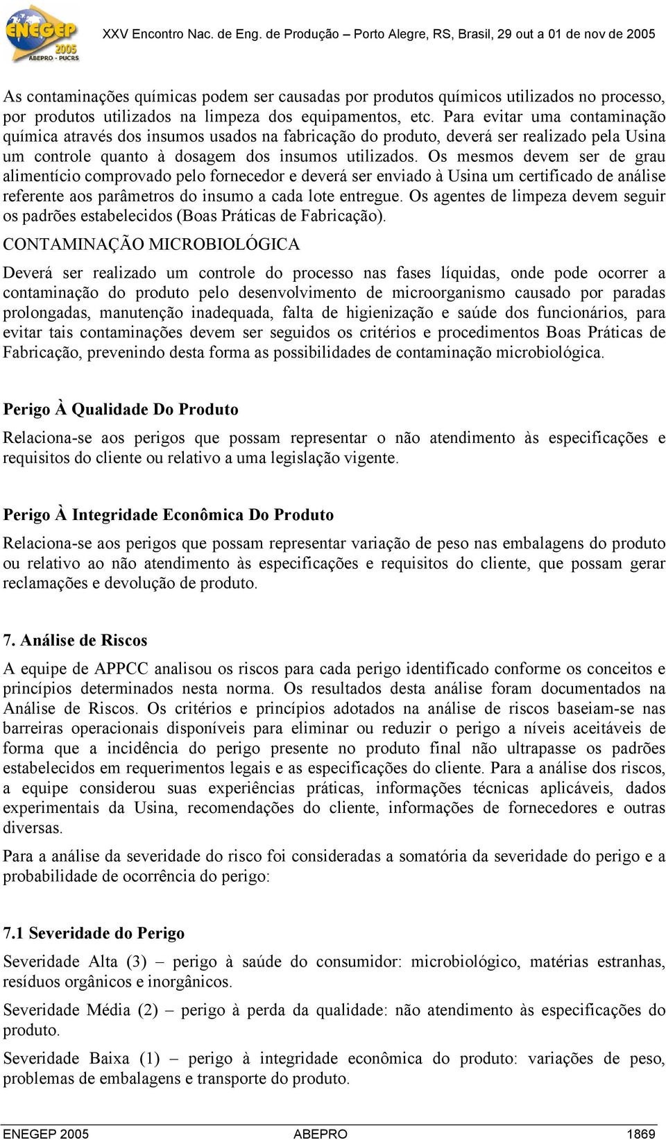 Os mesmos devem ser de grau alimentício comprovado pelo fornecedor e deverá ser enviado à Usina um certificado de análise referente aos parâmetros do insumo a cada lote entregue.