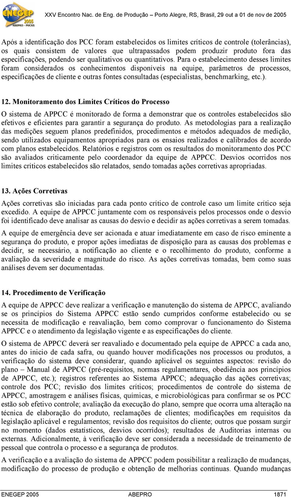 Para o estabelecimento desses limites foram considerados os conhecimentos disponíveis na equipe, parâmetros de processos, especificações de cliente e outras fontes consultadas (especialistas,