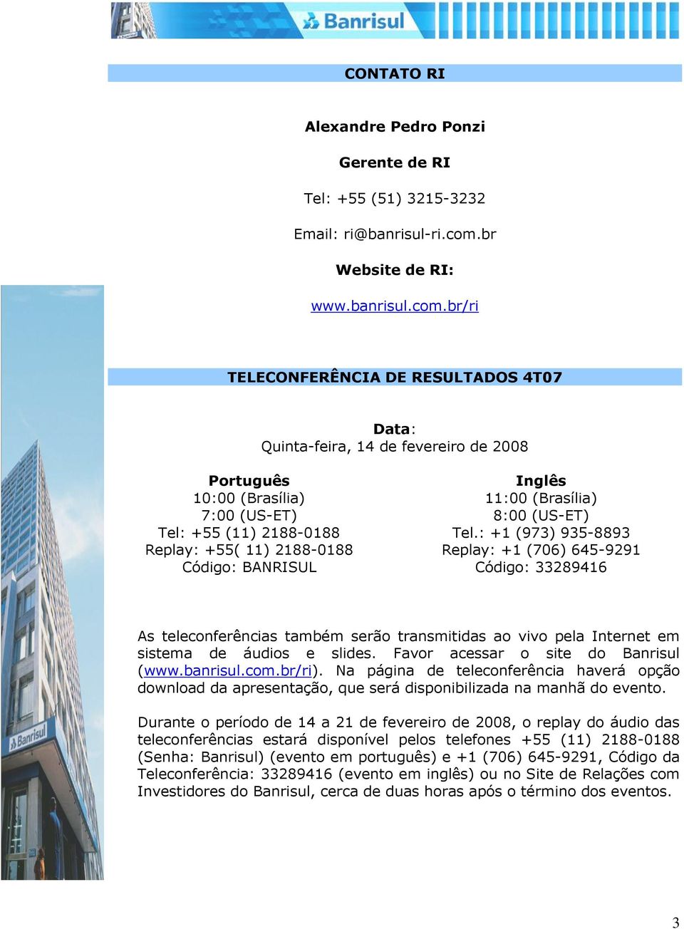 br/ri TELECONFERÊNCIA DE RESULTADOS 4T07 Data: Quinta-feira, 14 de fevereiro de 2008 Português 10:00 (Brasília) 7:00 (US-ET) Tel: +55 (11) 2188-0188 Replay: +55( 11) 2188-0188 Código: BANRISUL Inglês