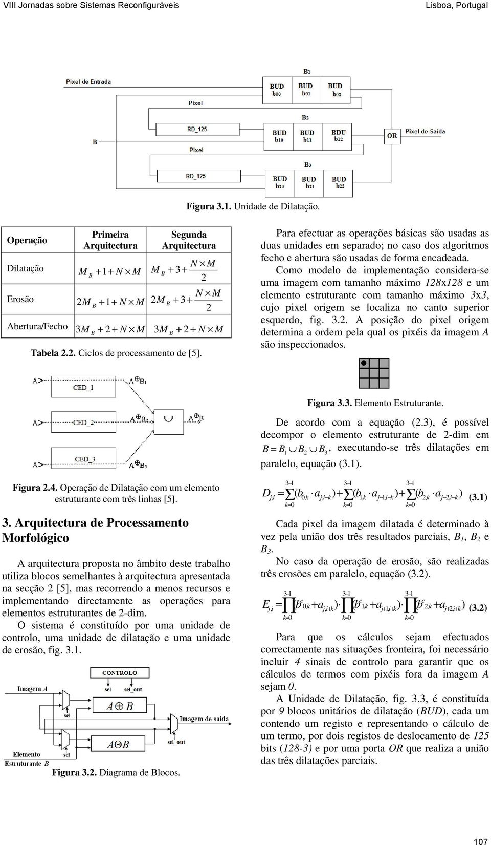 Para efectuar as operações básicas são usadas as duas uidades em separado; o caso dos algoritmos fecho e abertura são usadas de forma ecadeada.