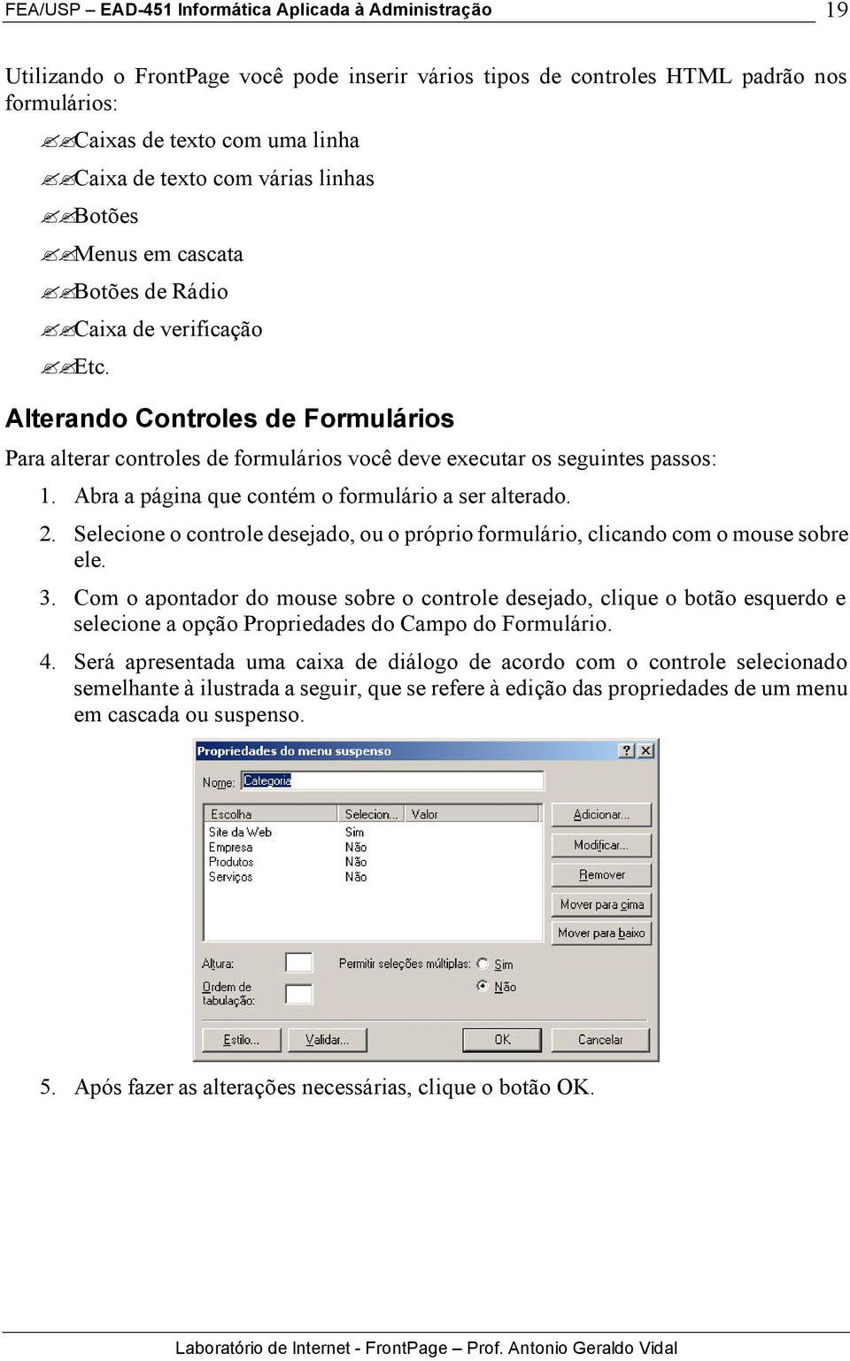 Abra a página que contém o formulário a ser alterado. 2. Selecione o controle desejado, ou o próprio formulário, clicando com o mouse sobre ele. 3.