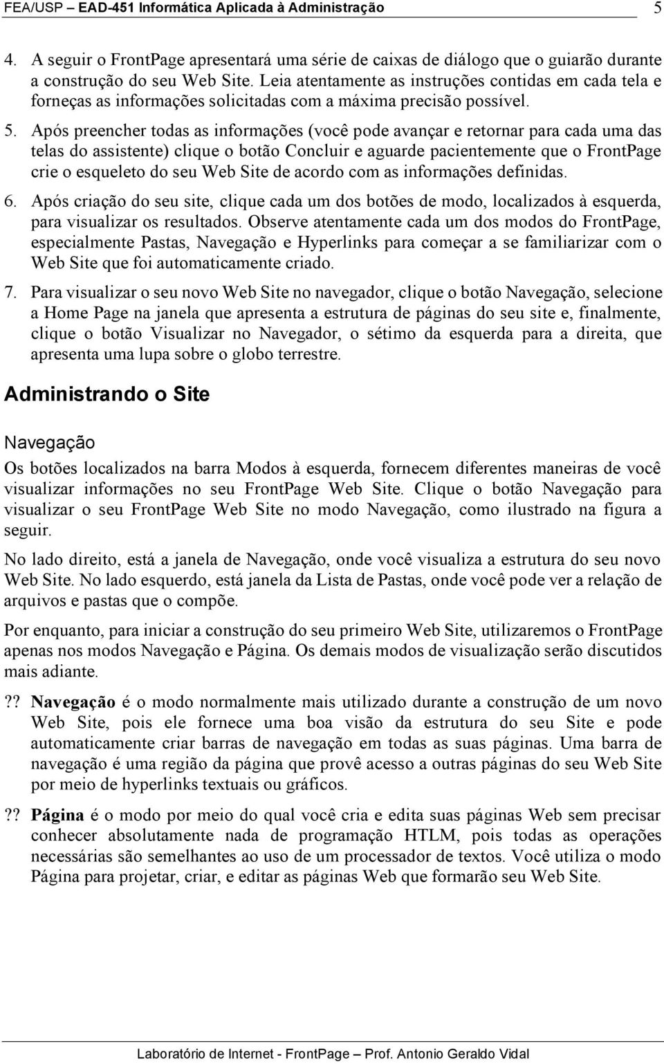 Após preencher todas as informações (você pode avançar e retornar para cada uma das telas do assistente) clique o botão Concluir e aguarde pacientemente que o FrontPage crie o esqueleto do seu Web