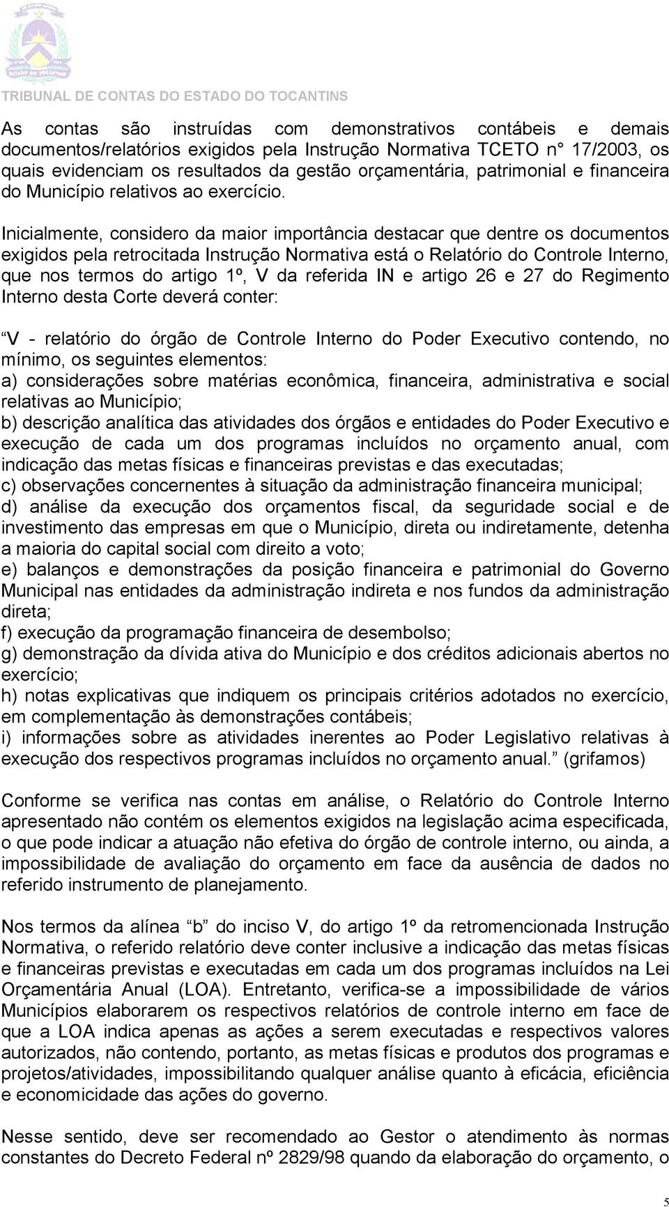 Inicialmente, considero da maior importância destacar que dentre os documentos exigidos pela retrocitadaa Instrução Normativaa está o Relatório do Controle Interno, que nos termos do artigo 1º, V da