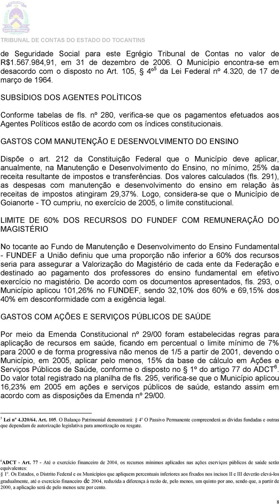 nº 280, verifica-see que os pagamentos efetuados aos Agentes Políticos estão de acordo com os índices constitucionais. GASTOS COM MANUTENÇÃO E DESENVOLVIMENTO DO ENSINO Dispõe o art.