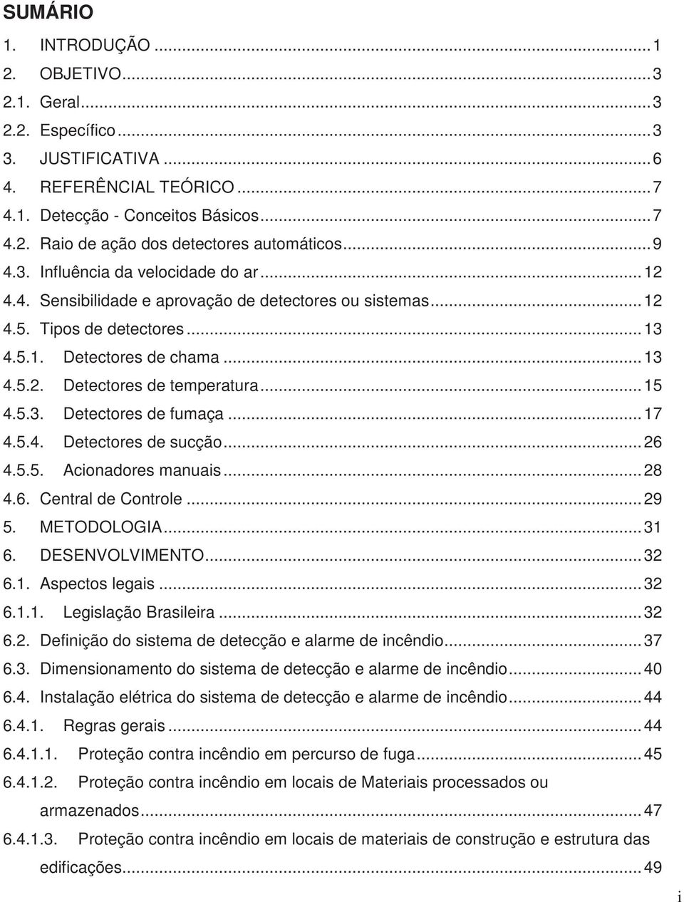 .. 15 4.5.3. Detectores de fumaça... 17 4.5.4. Detectores de sucção... 26 4.5.5. Acionadores manuais... 28 4.6. Central de Controle... 29 5. METODOLOGIA... 31 6. DESENVOLVIMENTO... 32 6.1. Aspectos legais.