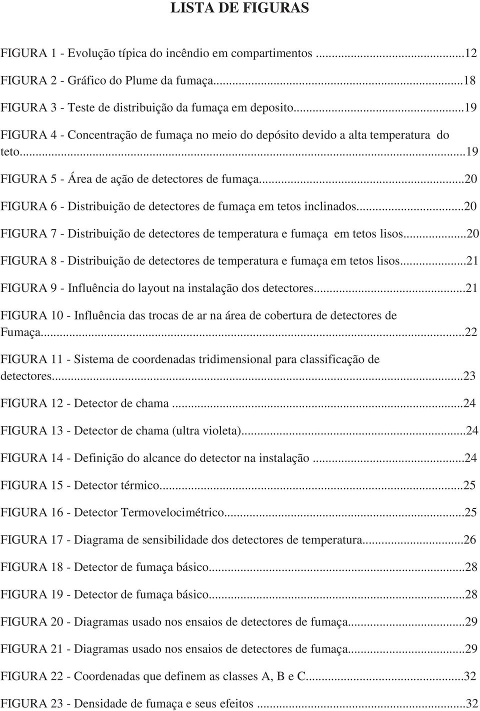 ..20 FIGURA 6 - Distribuição de detectores de fumaça em tetos inclinados...20 FIGURA 7 - Distribuição de detectores de temperatura e fumaça em tetos lisos.